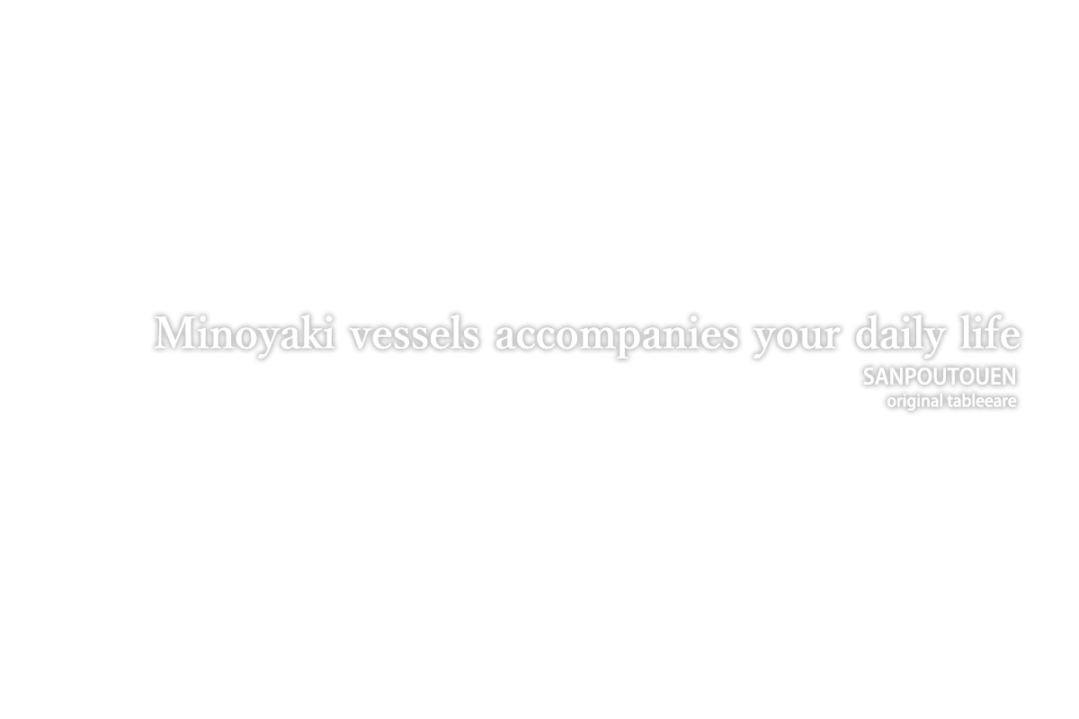 Minoyaki vessels accompanies your daily life